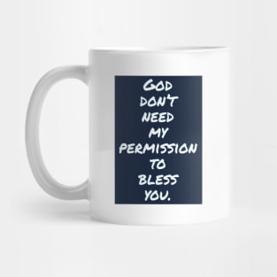 God don't need my permission to bless you. Mug